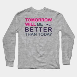 Tomorrow will be better than today Long Sleeve T-Shirt